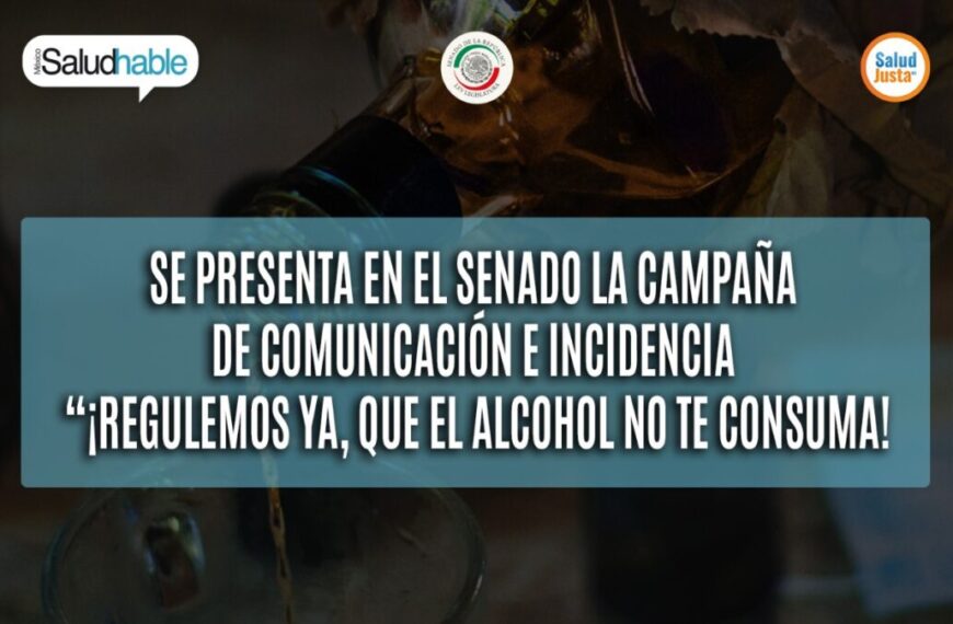 SE PRESENTA EN EL SENADO LA CAMPAÑA DE COMUNICACIÓN E INCIDENCIA “¡REGULEMOS YA, QUE EL ALCOHOL NO TE CONSUMA!